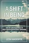 A Shift in Being: The Art and Practices of Deep Transformational Coaching