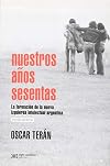 Nuestros anos sesentas: La formacion de la nueva izquierda intelectual en la Argentina, 1956-1966 (Spanish Edition)