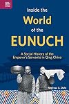 Inside the World of the Eunuch: A Social History of the Emperor’s Servants in Qing China
