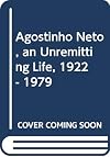AGOSTINHO NETO (AN UNREMITTING LIFE 1922-1979
