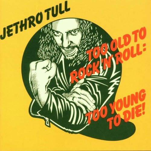 Too Old to Rock 'N' Roll: Too Young to Die!