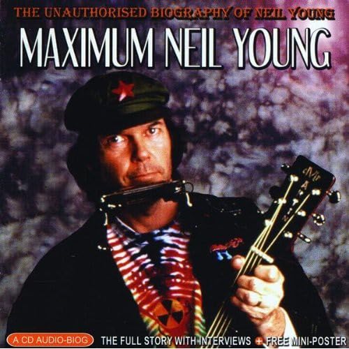 Maximum Neil Young: The Unauthorized Biography of Neil Young