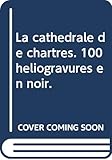 La Cathdrale De Chartres 100 Hliogravures En Noir
