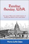 Dateline Sunday, U.S.A.; the story of three and a half centuries of Sunday-law battles in America