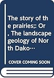 The Story Of The Prairies Or The Landscape Geology Of North Dakota