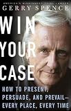 Win Your Case How To Present Persuade And Prevail Every Place Every Time
