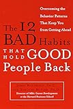 The 12 Bad Habits That Hold Good People Back Overcoming The Behavior Patterns That Keep You From Getting Ahead English Edition