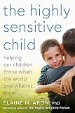 The Highly Sensitive Child Helping Our Children Thrive When The World Overwhelms Them English Edition