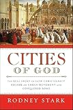 Cities Of God The Real Story Of How Christianity Became An Urban Movement And Conquered Rome English Edition