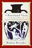 The Portland Vase The Extraordinary Odyssey Of A Mysterious Roman Treasure English Edition