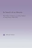 In Search Of An Identity The Politics Of History Teaching In Hong Kong 1960s2000 East Asia History Politics Sociology And Culture English Edition