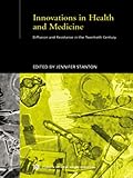 Innovations In Health And Medicine Diffusion And Resistance In The Twentieth Century Routledge Studies In The Social History Of Medicine English Edition