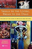 Skulls To The Living Bread To The Dead The Day Of The Dead In Mexico And Beyond English Edition