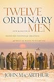 Twelve Ordinary Men How The Master Shaped His Disciples For Greatness And What He Wants To Do With You