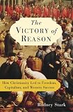 The Victory Of Reason How Christianity Led To Freedom Capitalism And Western Success English Edition