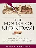 The House Of Mondavi The Rise And Fall Of An American Wine Dynasty English Edition