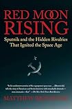 Red Moon Rising Sputnik And The Hidden Rivalries That Ignited The Space Age English Edition
