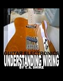 Guitar Electronics Understanding Wiring And Diagrams Learn Step By Step How To Completely Wire Your Electric Guitar English Edition