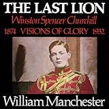 The Last Lion Winston Spencer Churchill Volume I Visions Of Glory 18741932