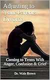 Adjusting To Your Parents Divorce Coming To Terms With Anger Confusion Grief Teens Adolescents Adolescence Book 2