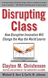 Disrupting Class How Disruptive Innovation Will Change The Way The World Learns English Edition