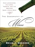The Geography Of Wine How Landscapes Cultures Terroir And The Weather Make A Good Drop