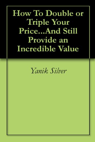 How To Double or Triple Your Price...And Still Provide an Incredible Value cover