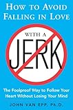How To Avoid Falling In Love With A Jerk The Foolproof Way To Follow Your Heart Without Losing Your Mind
