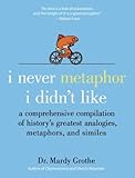 I Never Metaphor I Didnt Like A Comprehensive Compilation Of Historys Greatest Analogies Metaphors And Similes English Edition