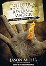 Protection & Reversal Magick: A Witch's Defense Manual (Beyond 101) - Jason Miller