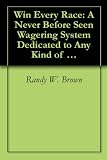 Win Every Race A Never Before Seen Wagering System Dedicated To Any Kind Of Horse Racing 1 Book 2