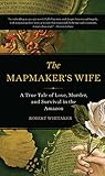 The Mapmakers Wife A True Tale Of Love Murder And Survival In The Amazon
