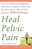 Heal Pelvic Pain The Proven Stretching Strengthening And Nutrition Program For Relieving Pain Incontinence Ibs And Other Symptoms Without Surgery English Edition