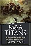 Ma Titans The Pioneers Who Shaped Wall Streets Mergers And Acquisitions Industry English Edition