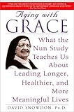 Aging With Grace What The Nun Study Teaches Us About Leading Longer Healthier And More Meaningful Lives English Edition