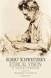 Albert Schweitzers Ethical Vision A Sourcebook English Edition