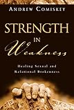 Strength In Weakness Healing Sexual And Relational Brokenness English Edition