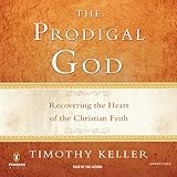The Prodigal God Recovering The Heart Of The Christian Faith