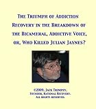 The Triumph Of Addiction Recovery In The Breakdown Of The Bicameral Addictive Voice Or Who Killed Julian Jaynes English Edition