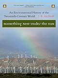 Something New Under The Sun An Environmental History Of The Twentiethcentury World The Global Century Series English Edition
