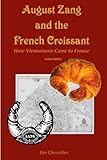 August Zang And The French Croissant How Viennoiserie Came To France 2nd Edition English Edition