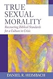 True Sexual Morality Recovering Biblical Standards For A Culture In Crisis English Edition