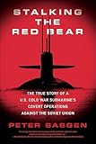 Stalking The Red Bear The True Story Of A Us Cold War Submarines Covert Operations Against The Soviet Union