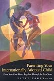 Parenting Your Internationally Adopted Child From Your First Hours Together Through The Teen Years English Edition