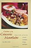 Cuisines Of The Caucasus Mountains Recipes Drinks And Lore From Armenia Azerbaijan Georgia And Russia Recipes Drinks And Lore From Armenia Azerbaijan Georgia And Russia English Edition