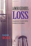 Ambiguous Loss Learning To Live With Unresolved Grief English Edition