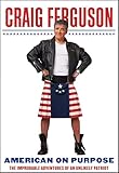 American On Purpose The Improbable Adventures Of An Unlikely Patriot English Edition