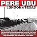Song Pushin' by Pere Ubu on London * Texas at Amazon