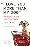 I Love You More Than My Dog Five Decisions That Drive Extreme Customer Loyalty In Good Times And Bad English Edition