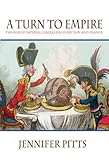 A Turn To Empire The Rise Of Imperial Liberalism In Britain And France English Edition